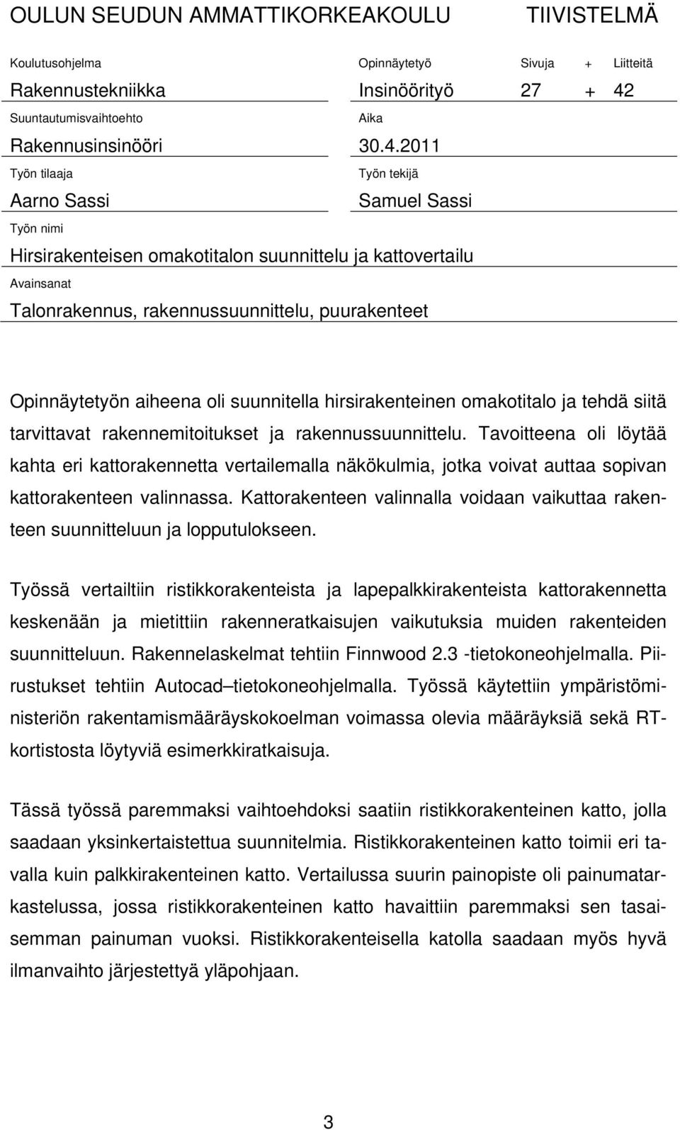 2011 Työn tilaaja Työn tekijä Aarno Sassi Samuel Sassi Työn nimi Hirsirakenteisen omakotitalon suunnittelu ja kattovertailu Avainsanat Talonrakennus, rakennussuunnittelu, puurakenteet Opinnäytetyön