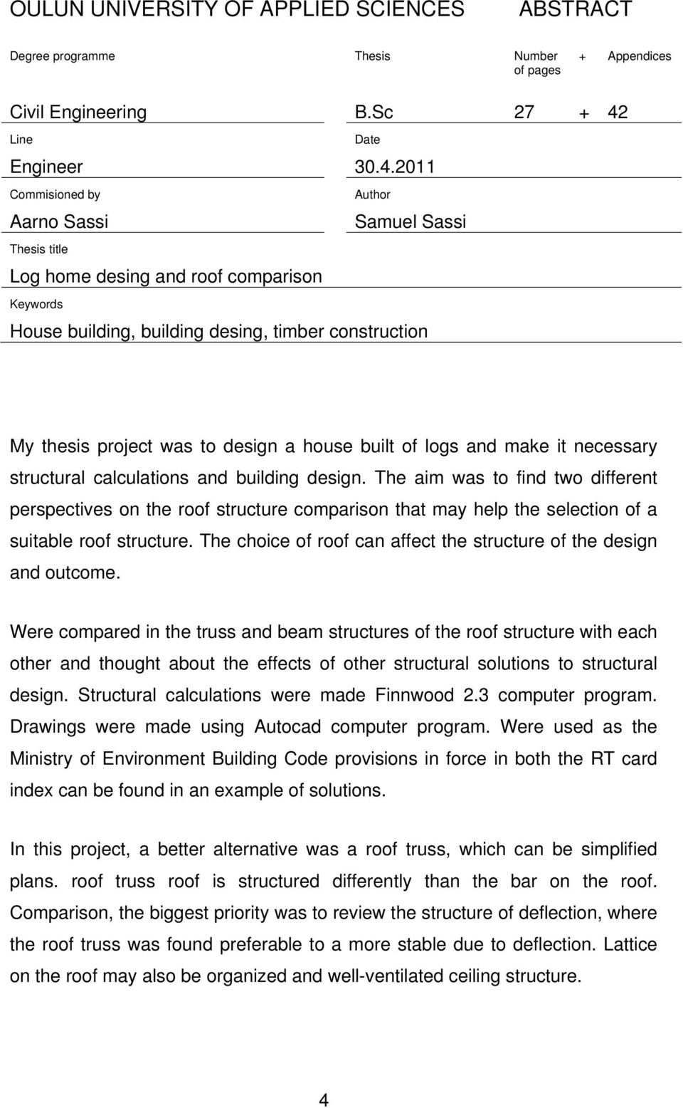2011 Commisioned by Author Aarno Sassi Samuel Sassi Thesis title Log home desing and roof comparison Keywords House building, building desing, timber construction My thesis project was to design a