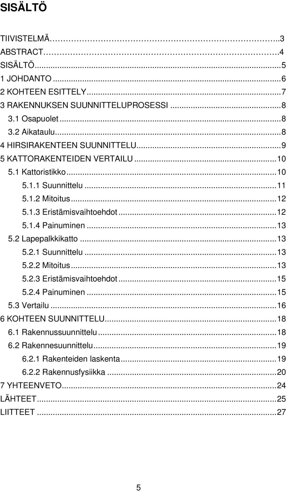 .. 13 5.2 Lapepalkkikatto... 13 5.2.1 Suunnittelu... 13 5.2.2 Mitoitus... 13 5.2.3 Eristämisvaihtoehdot... 15 5.2.4 Painuminen... 15 5.3 Vertailu... 16 6 KOHTEEN SUUNNITTELU.