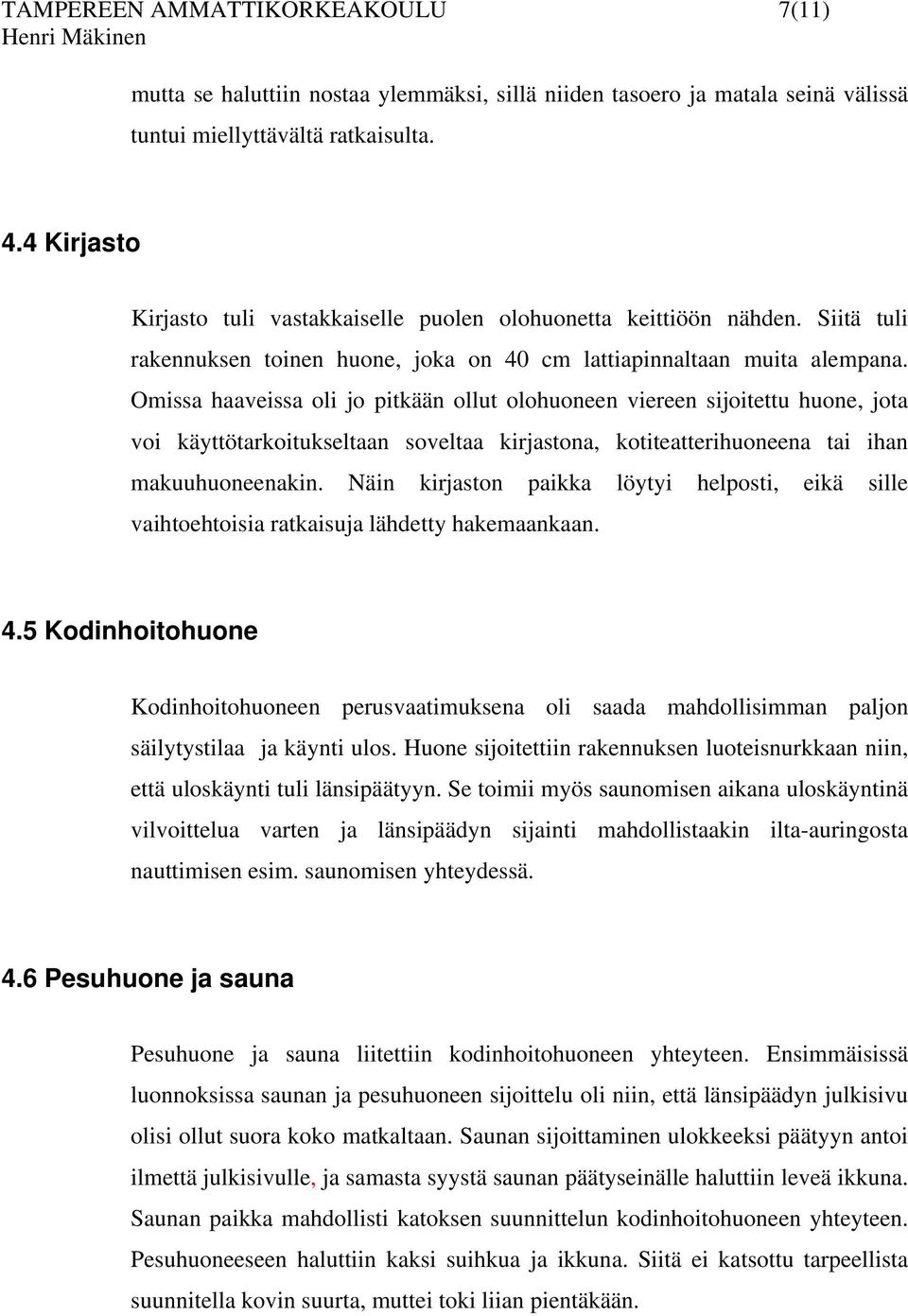 Omissa haaveissa oli jo pitkään ollut olohuoneen viereen sijoitettu huone, jota voi käyttötarkoitukseltaan soveltaa kirjastona, kotiteatterihuoneena tai ihan makuuhuoneenakin.