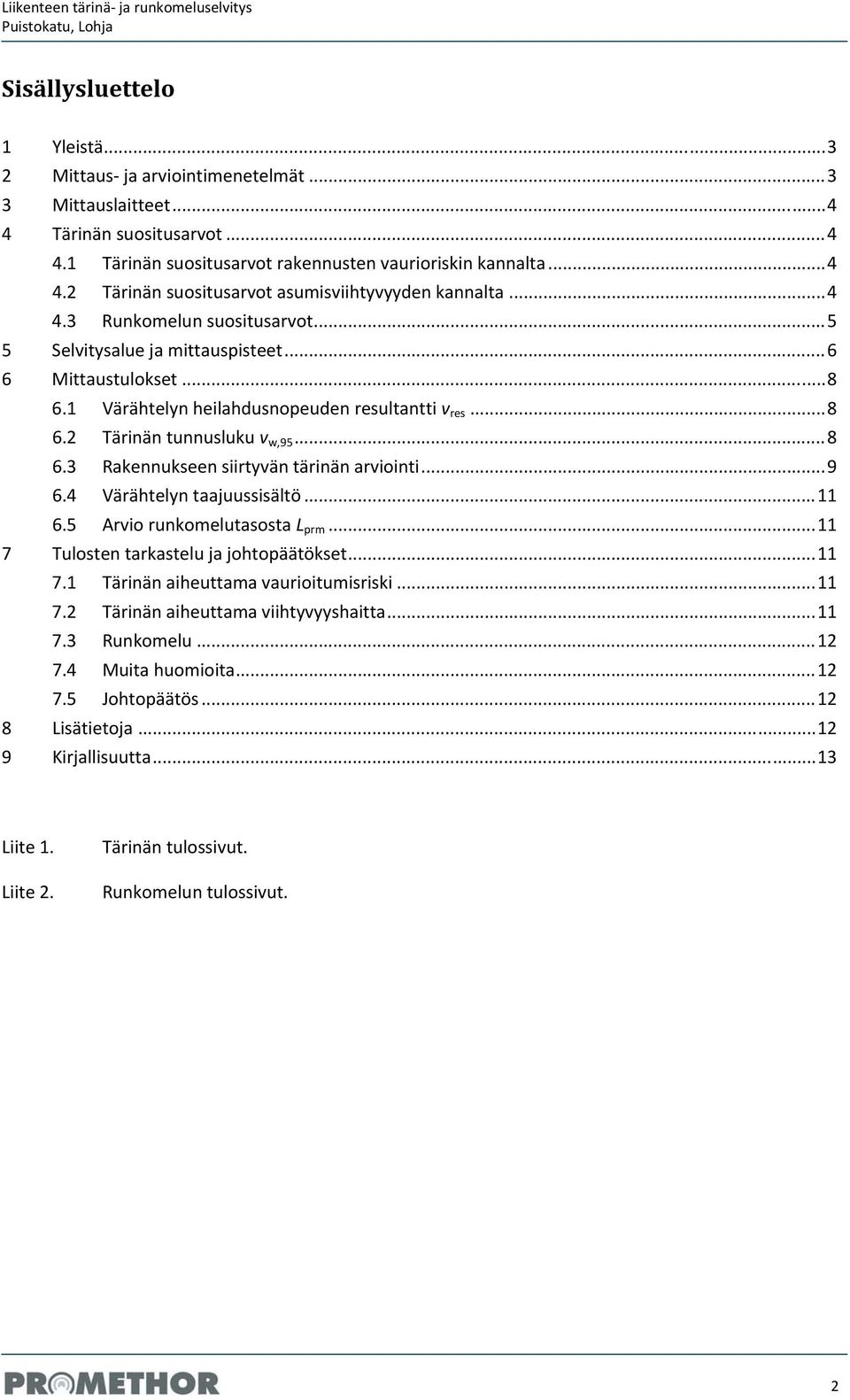 .. 5 5 Selvitysalue ja mittauspisteet... 6 6 Mittaustulokset... 8 6.1 Värähtelyn heilahdusnopeuden resultantti v res... 8 6.2 Tärinän tunnusluku v w,95... 8 6.3 Rakennukseen siirtyvän tärinän arviointi.