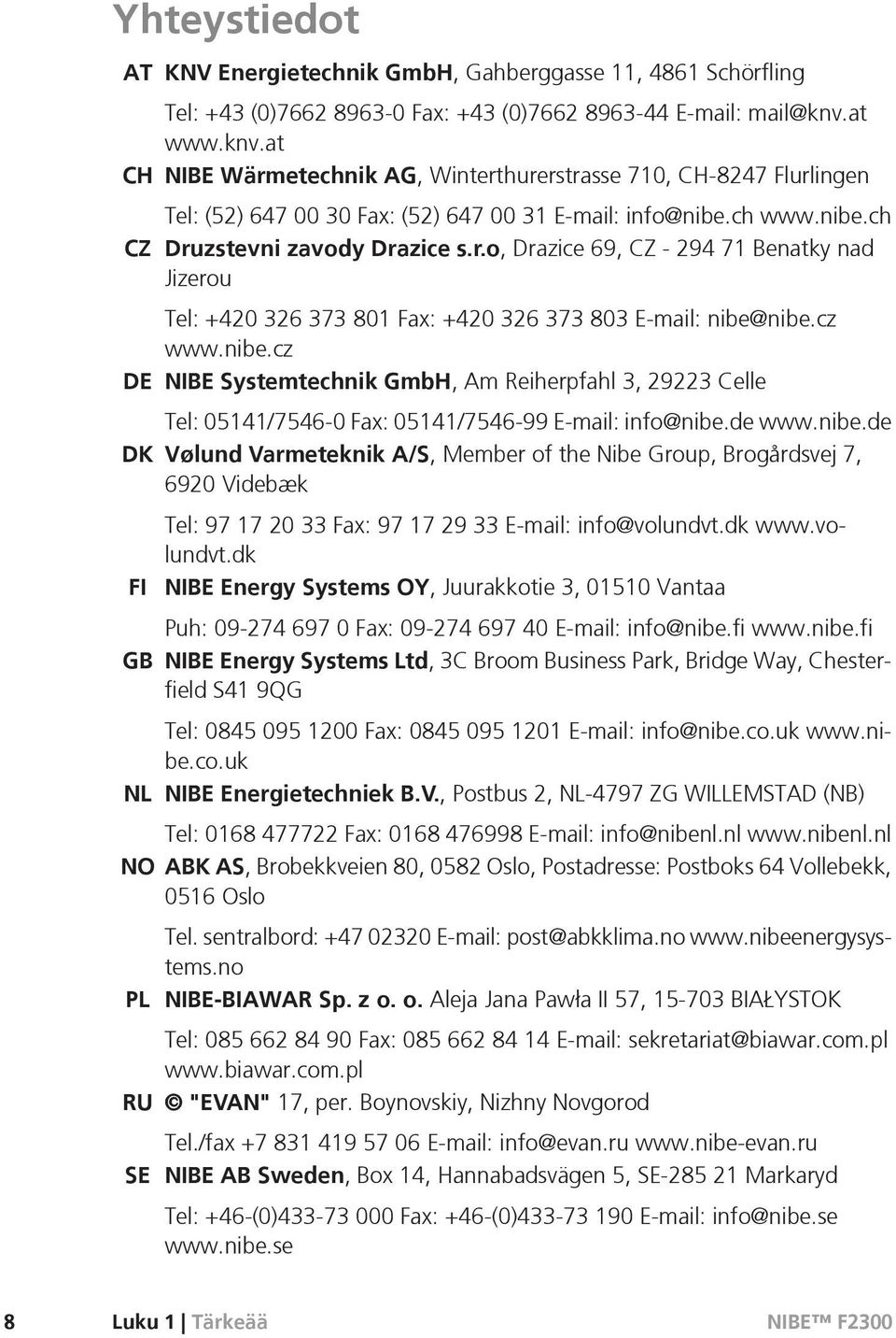 cz www.nibe.cz DE NIBE Systemtechnik GmbH, Am Reiherpfahl 3, 29223 Celle Tel: 05141/7546-0 Fax: 05141/7546-99 E-mail: info@nibe.de www.nibe.de DK Vølund Varmeteknik A/S, Member of the Nibe Group, Brogårdsvej 7, 6920 Videbæk FI GB Tel: 97 17 20 33 Fax: 97 17 29 33 E-mail: info@volundvt.