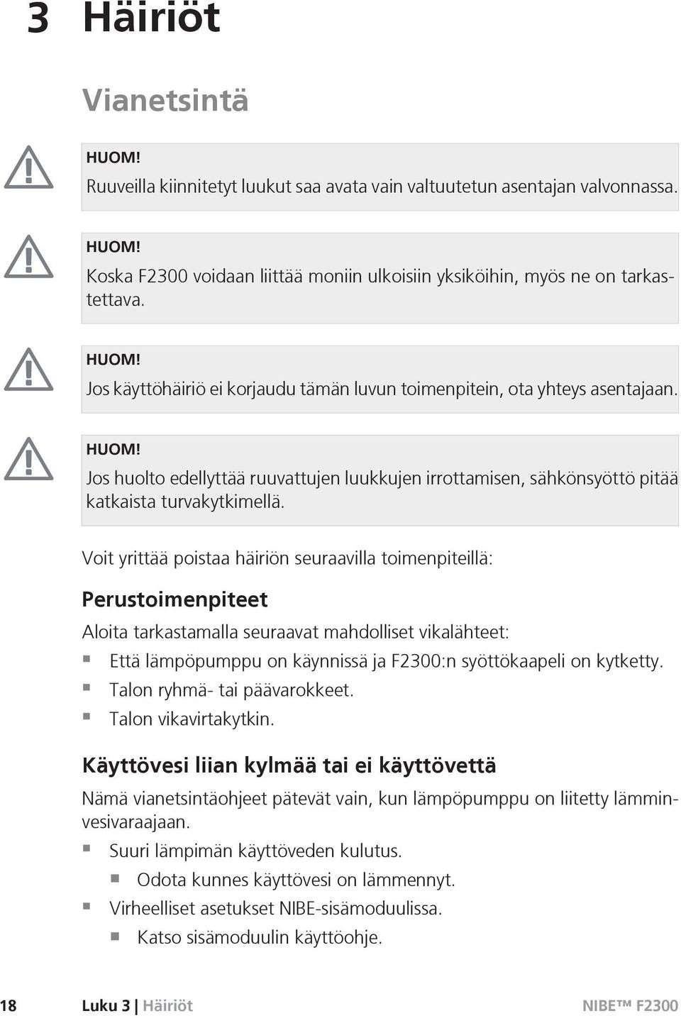 Voit yrittää poistaa häiriön seuraavilla toimenpiteillä: Perustoimenpiteet Aloita tarkastamalla seuraavat mahdolliset vikalähteet: Että lämpöpumppu on käynnissä ja F2300:n syöttökaapeli on kytketty.