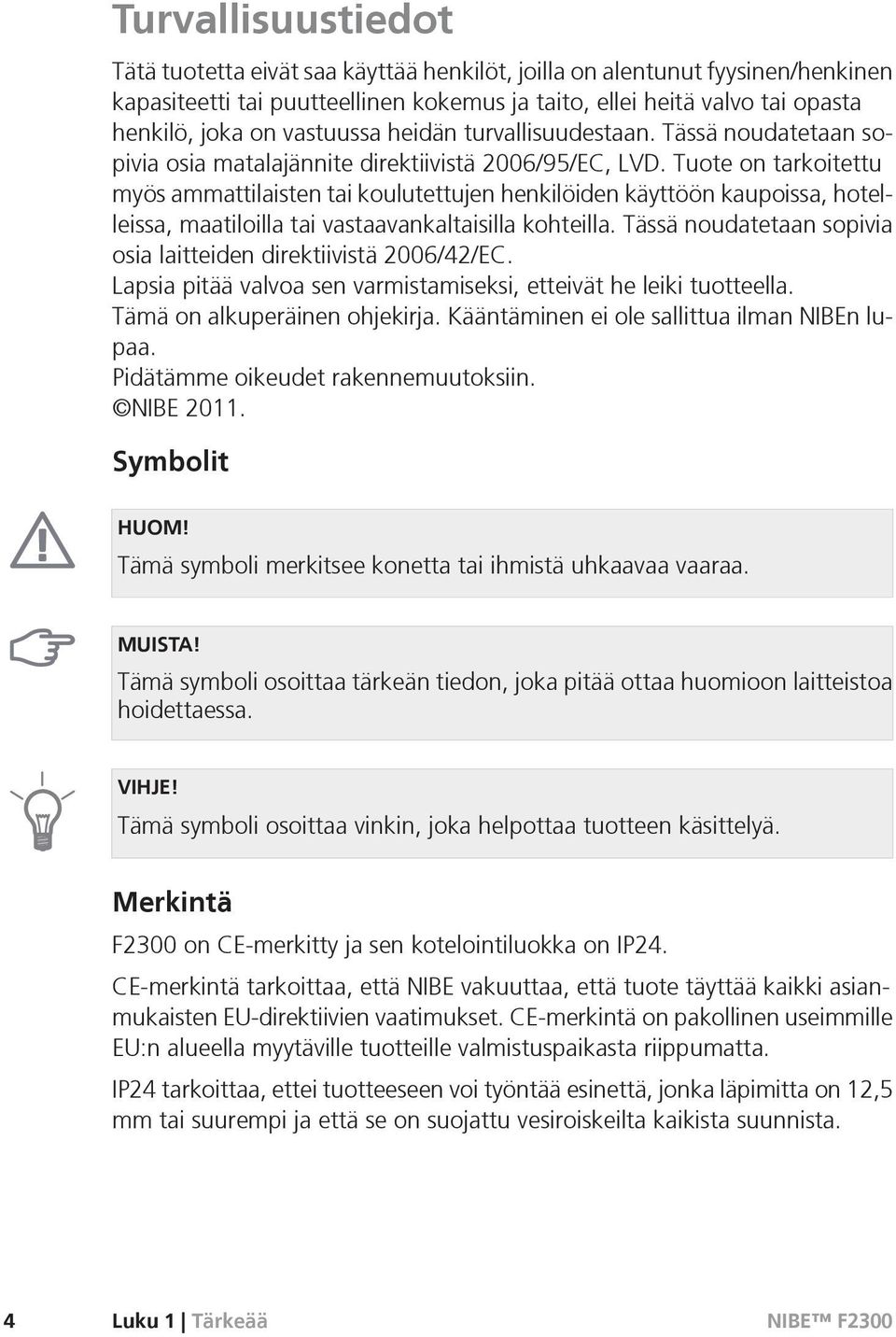 Tuote on tarkoitettu myös ammattilaisten tai koulutettujen henkilöiden käyttöön kaupoissa, hotelleissa, maatiloilla tai vastaavankaltaisilla kohteilla.