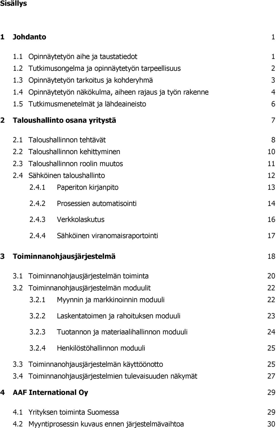 2 Taloushallinnon kehittyminen 10 2.3 Taloushallinnon roolin muutos 11 2.4 Sähköinen taloushallinto 12 2.4.1 Paperiton kirjanpito 13 2.4.2 Prosessien automatisointi 14 2.4.3 Verkkolaskutus 16 2.4.4 Sähköinen viranomaisraportointi 17 3 Toiminnanohjausjärjestelmä 18 3.