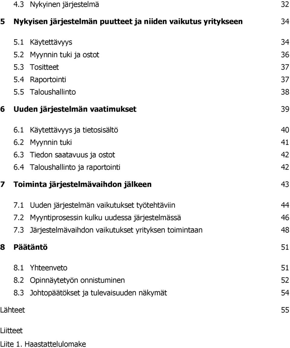 4 Taloushallinto ja raportointi 42 7 Toiminta järjestelmävaihdon jälkeen 43 7.1 Uuden järjestelmän vaikutukset työtehtäviin 44 7.2 Myyntiprosessin kulku uudessa järjestelmässä 46 7.
