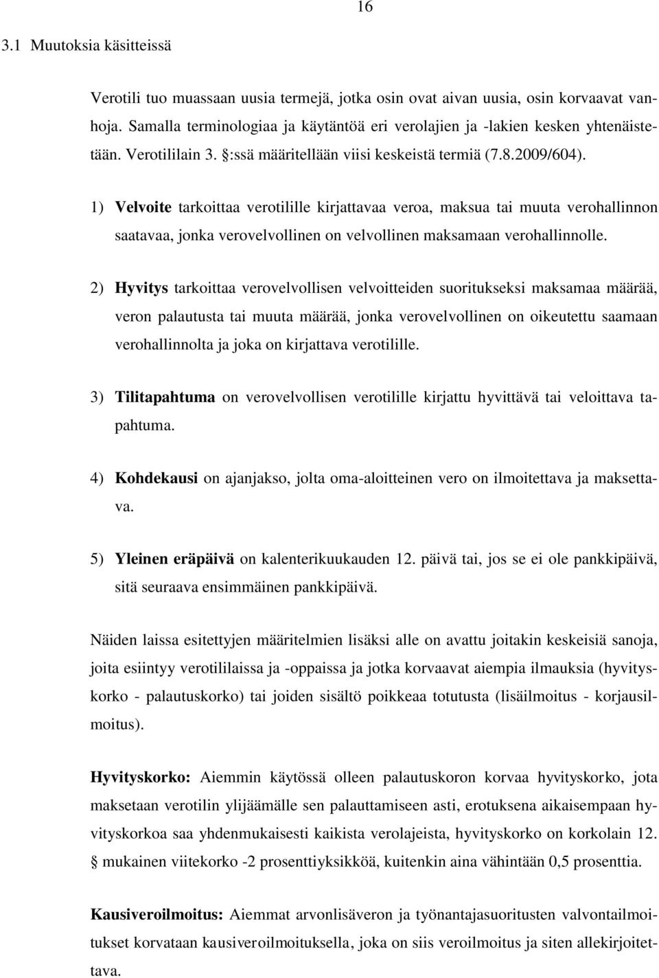 1) Velvoite tarkoittaa verotilille kirjattavaa veroa, maksua tai muuta verohallinnon saatavaa, jonka verovelvollinen on velvollinen maksamaan verohallinnolle.