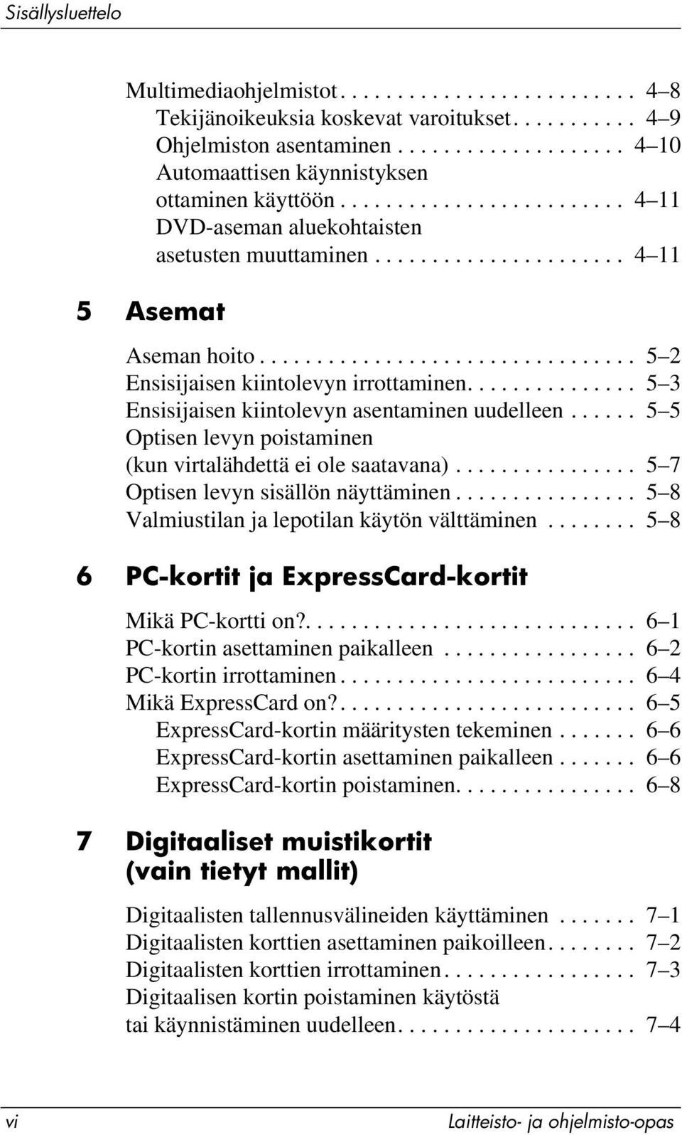 .............. 5 3 Ensisijaisen kiintolevyn asentaminen uudelleen...... 5 5 Optisen levyn poistaminen (kun virtalähdettä ei ole saatavana)................ 5 7 Optisen levyn sisällön näyttäminen.