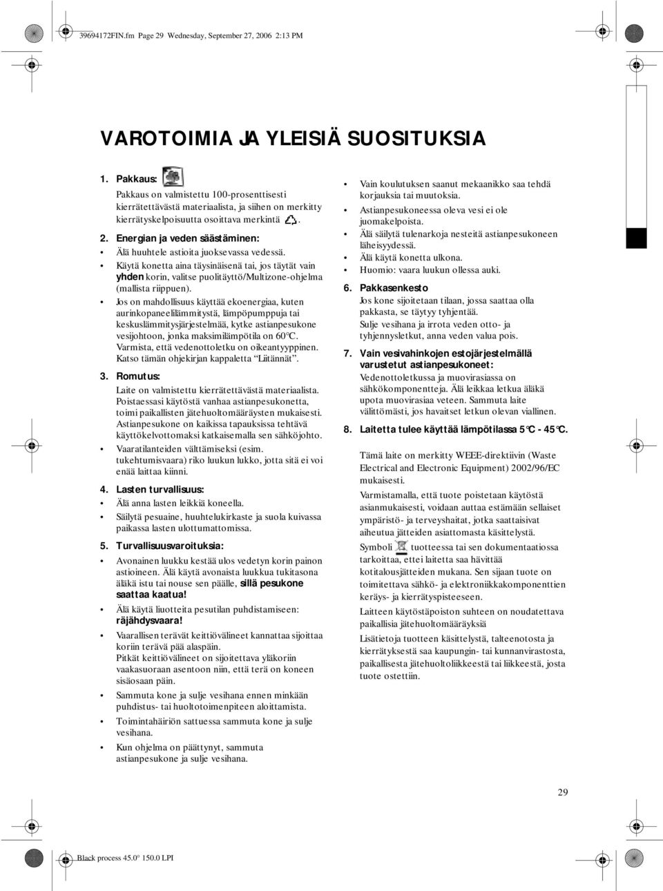 Energian ja veden säästäminen: Älä huuhtele astioita juoksevassa vedessä. Käytä konetta aina täysinäisenä tai, jos täytät vain yhden korin, valitse puolitäyttö/multizone-ohjelma (mallista riippuen).