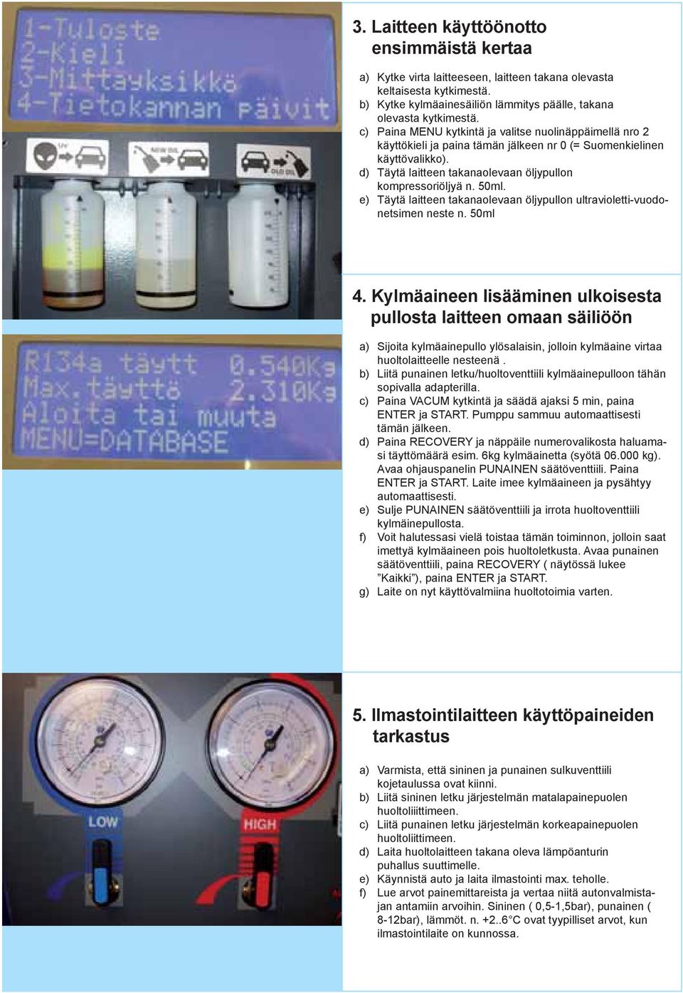 Täytä laitteen takanaolevaan öljypullon ultravioletti-vuodonetsimen neste n. 50ml 4.