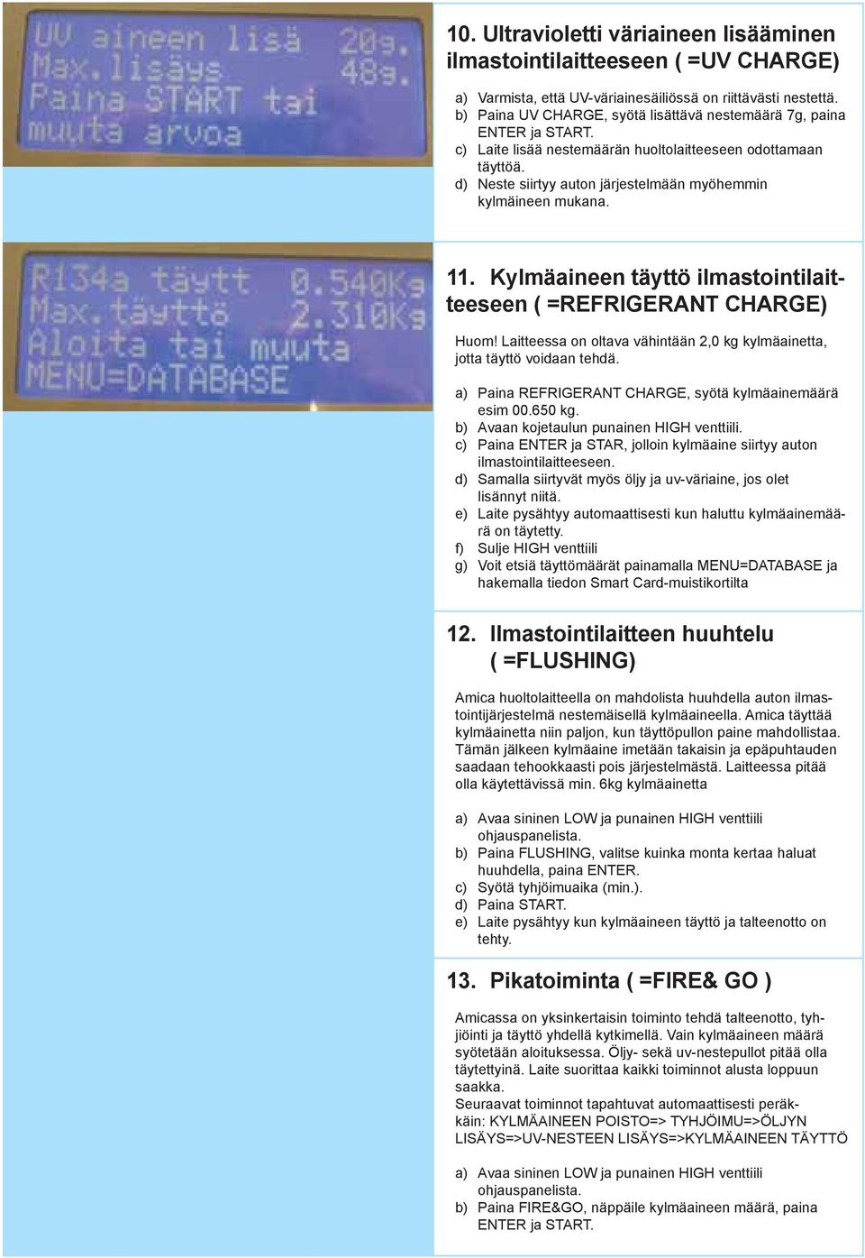 Kylmäaineen täyttö ilmastointilaitteeseen ( =REFRIGERANT CHARGE) Huom! Laitteessa on oltava vähintään 2,0 kg kylmäainetta, jotta täyttö voidaan tehdä.