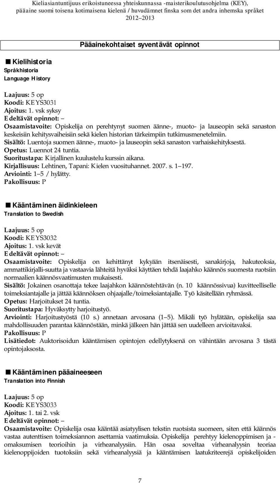 Sisältö: Luentoja suomen äänne-, muoto- ja lauseopin sekä sanaston varhaiskehityksestä. Opetus: Luennot 24 tuntia. Suoritustapa: Kirjallinen kuulustelu kurssin aikana.