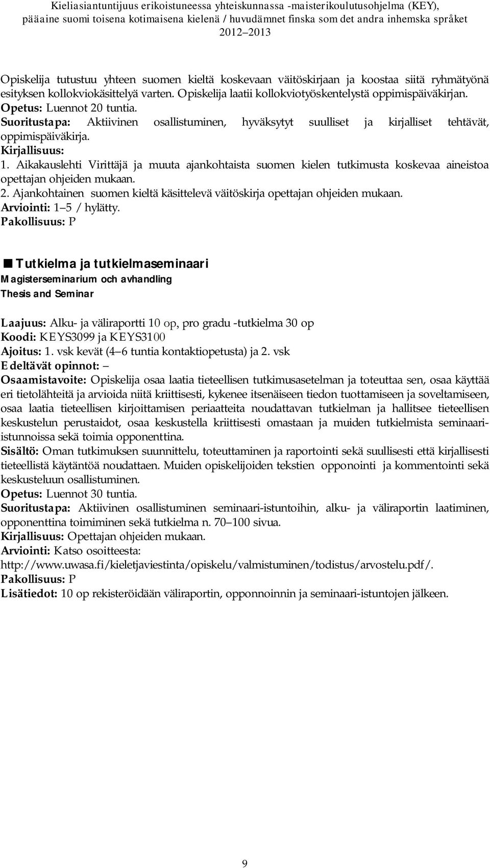 Aikakauslehti Virittäjä ja muuta ajankohtaista suomen kielen tutkimusta koskevaa aineistoa opettajan ohjeiden mukaan. 2. Ajankohtainen suomen kieltä käsittelevä väitöskirja opettajan ohjeiden mukaan.