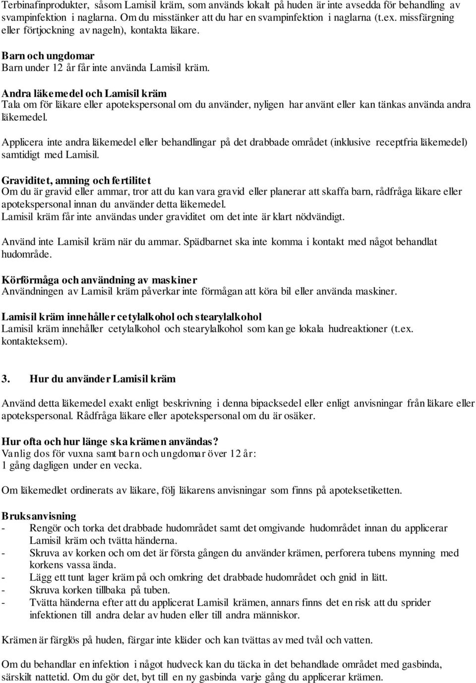 Andra läkemedel och Lamisil kräm Tala om för läkare eller apotekspersonal om du använder, nyligen har använt eller kan tänkas använda andra läkemedel.