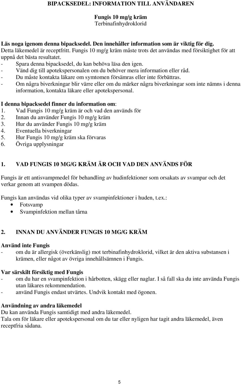 - Vänd dig till apotekspersonalen om du behöver mera information eller råd. - Du måste kontakta läkare om symtomen försämras eller inte förbättras.