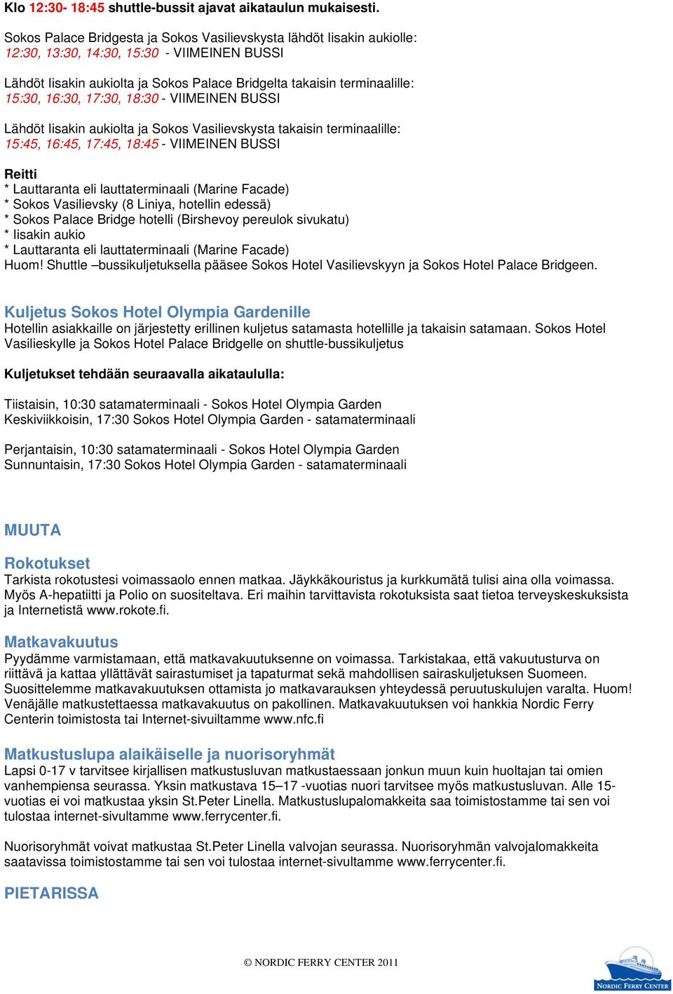 16:30, 17:30, 18:30 - VIIMEINEN BUSSI Lähdöt Iisakin aukiolta ja Sokos Vasilievskysta takaisin terminaalille: 15:45, 16:45, 17:45, 18:45 - VIIMEINEN BUSSI Reitti * Lauttaranta eli lauttaterminaali