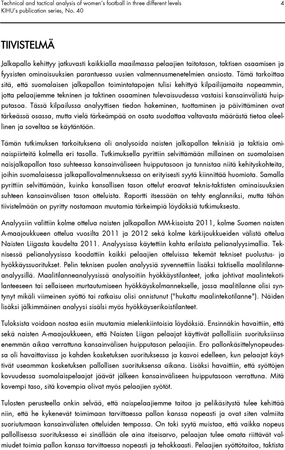 Tämä tarkoittaa sitä, että suomalaisen jalkapallon toimintatapojen tulisi kehittyä kilpailijamaita nopeammin, jotta pelaajiemme tekninen ja taktinen osaaminen tulevaisuudessa vastaisi kansainvälistä