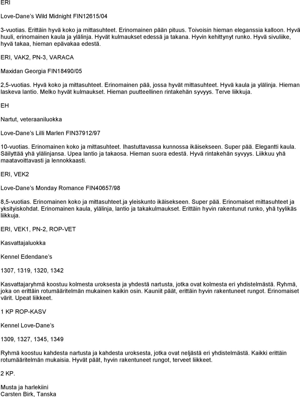 Erinomainen pää, jossa hyvät mittasuhteet. yvä kaula ja ylälinja. ieman laskeva lantio. Melko hyvät kulmaukset. ieman puutteellinen rintakehän syvyys. Terve liikkuja.