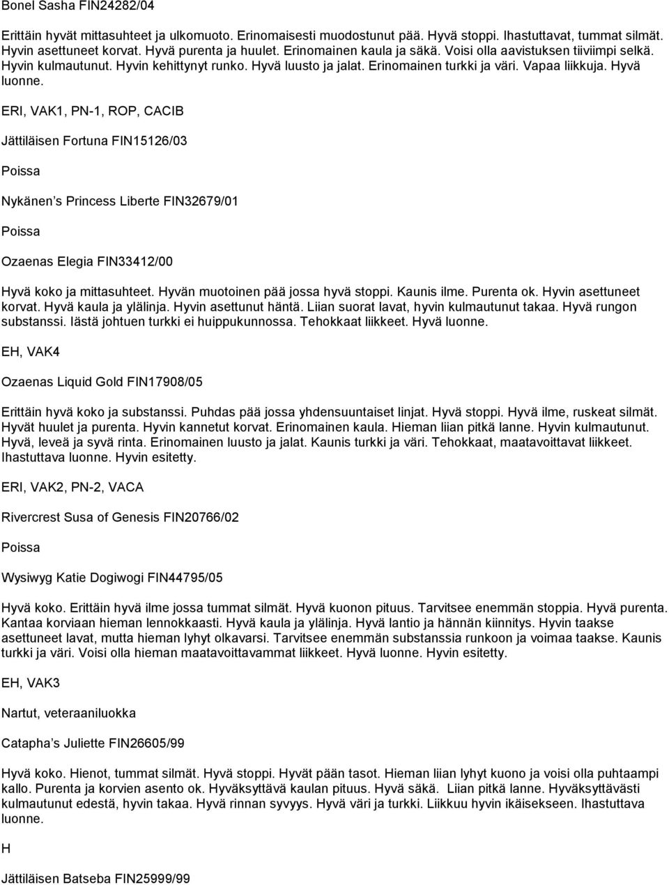 ERI, VAK1, PN-1, ROP, CACIB Jättiläisen Fortuna FIN15126/03 Nykänen s Princess Liberte FIN32679/01 Ozaenas Elegia FIN33412/00 yvä koko ja mittasuhteet. yvän muotoinen pää jossa hyvä stoppi.