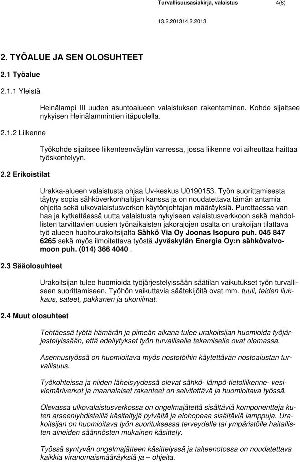 Työkohde sijaitsee liikenteenväylän varressa, jossa liikenne voi aiheuttaa haittaa työskentelyyn. Urakka-alueen valaistusta ohjaa Uv-keskus U0190153.