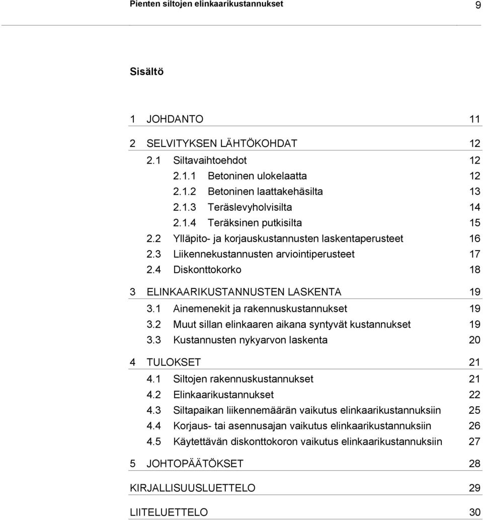 1 Ainemenekit ja rakennuskustannukset 19 3.2 Muut sillan elinkaaren aikana syntyvät kustannukset 19 3.3 Kustannusten nykyarvon laskenta 20 4 TULOKSET 21 4.1 Siltojen rakennuskustannukset 21 4.