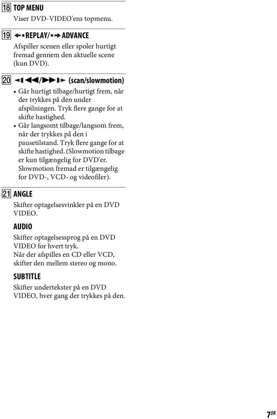 Går langsomt tilbage/langsom frem, når der trykkes på den i pausetilstand. Tryk flere gange for at skifte hastighed. (Slowmotion tilbage er kun tilgængelig for DVD'er.