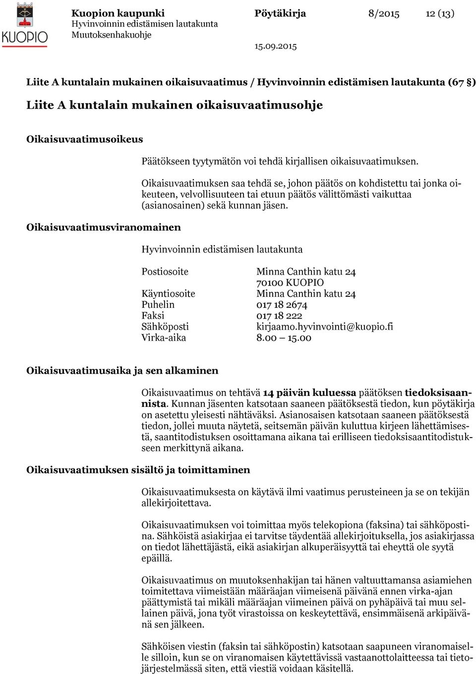 Oikaisuvaatimuksen saa tehdä se, johon päätös on kohdistettu tai jonka oikeuteen, velvollisuuteen tai etuun päätös välittömästi vaikuttaa (asianosainen) sekä kunnan jäsen.