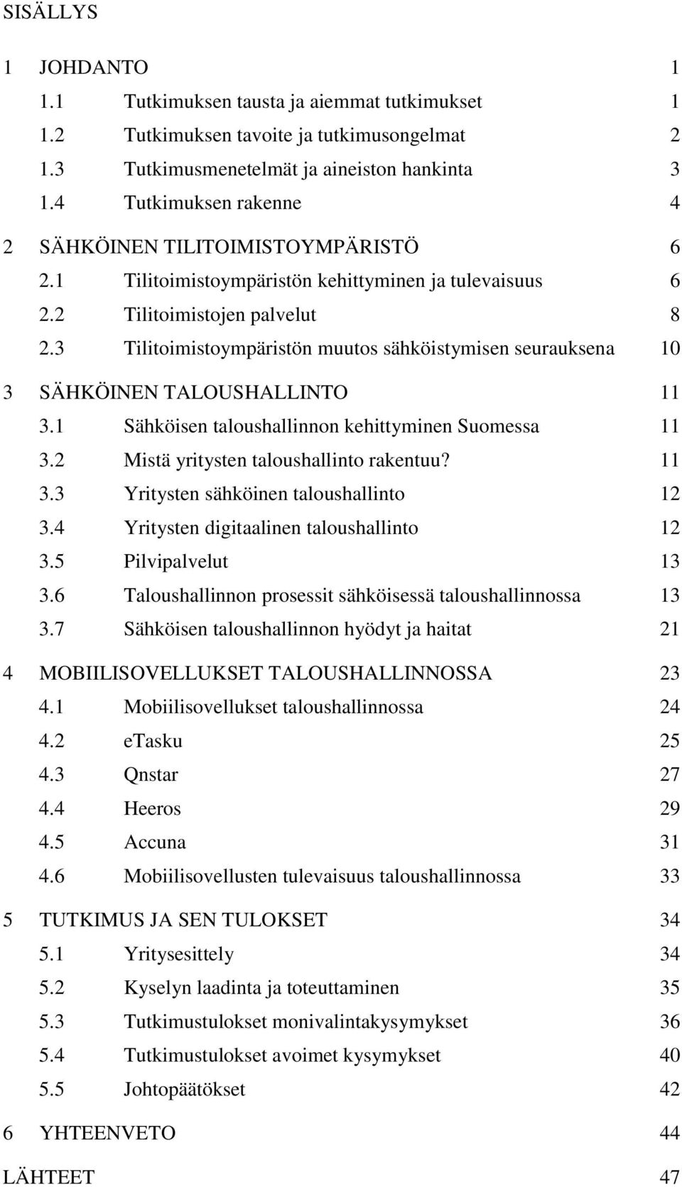 3 Tilitoimistoympäristön muutos sähköistymisen seurauksena 10 3 SÄHKÖINEN TALOUSHALLINTO 11 3.1 Sähköisen taloushallinnon kehittyminen Suomessa 11 3.2 Mistä yritysten taloushallinto rakentuu? 11 3.3 Yritysten sähköinen taloushallinto 12 3.