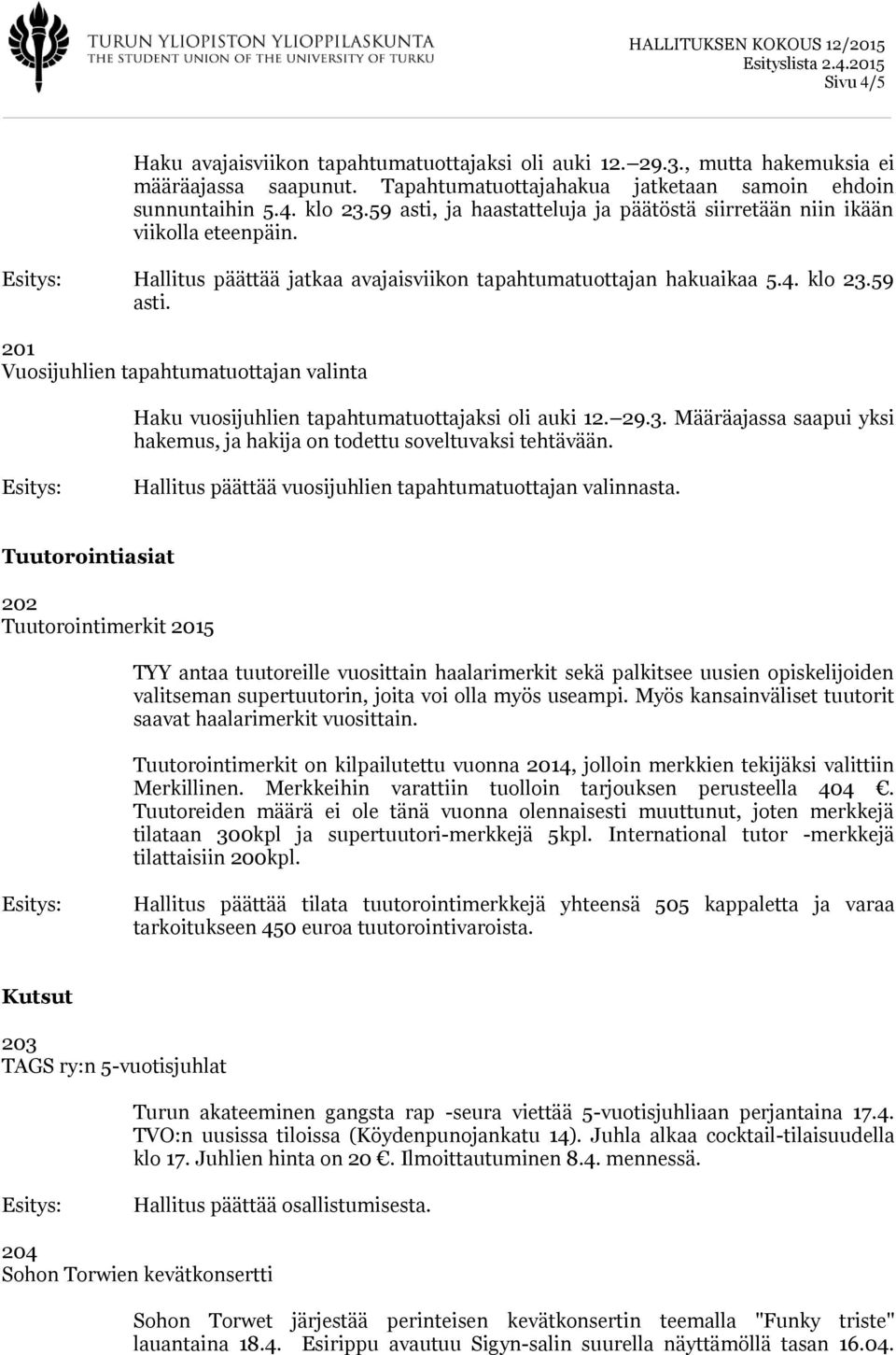 29.3. Määräajassa saapui yksi hakemus, ja hakija on todettu soveltuvaksi tehtävään. Hallitus päättää vuosijuhlien tapahtumatuottajan valinnasta.