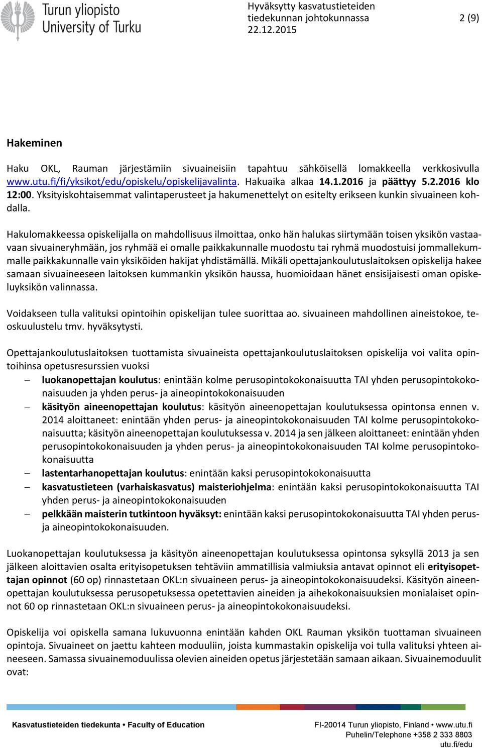 Hakulomakkeessa opiskelijalla on mahdollisuus ilmoittaa, onko hän halukas siirtymään toisen yksikön vastaavaan sivuaineryhmään, jos ryhmää ei omalle paikkakunnalle muodostu tai ryhmä muodostuisi