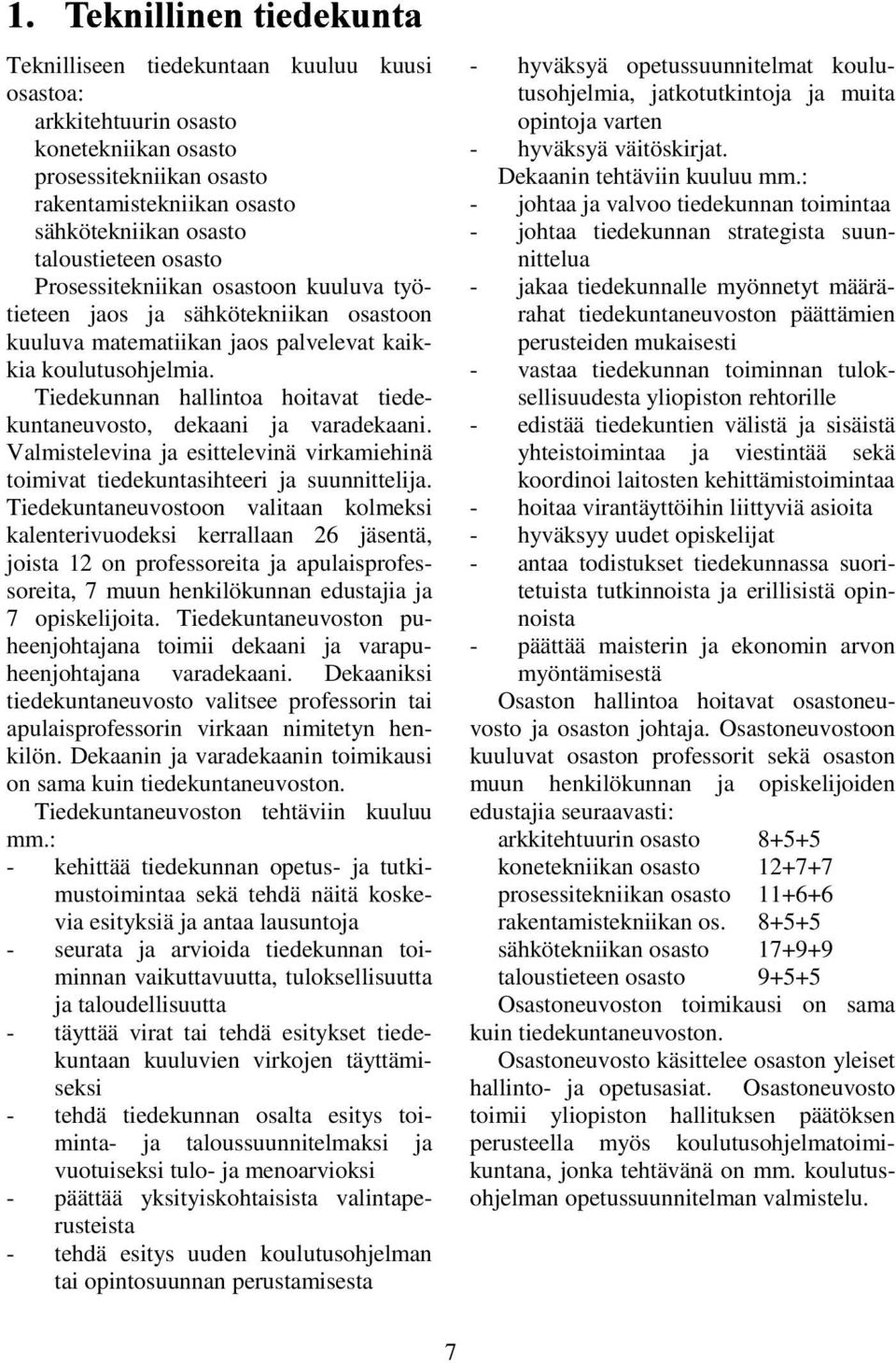 Tiedekunnan hallintoa hoitavat tiedekuntaneuvosto, dekaani ja varadekaani. Valmistelevina ja esittelevinä virkamiehinä toimivat tiedekuntasihteeri ja suunnittelija.