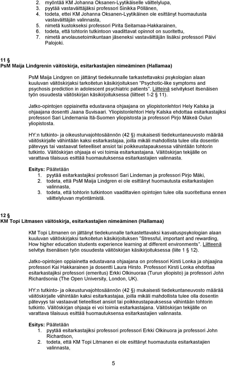 todeta, että tohtorin tutkintoon vaadittavat opinnot on suoritettu, 7. nimetä arvolausetoimikuntaan jäseneksi vastaväittäjän lisäksi professori Päivi Palojoki.