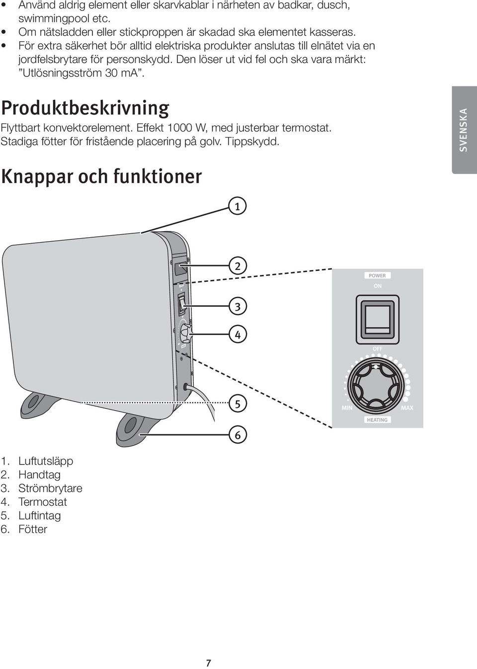 För extra säkerhet bör alltid elektriska produkter anslutas till elnätet via en jordfelsbrytare för personskydd.