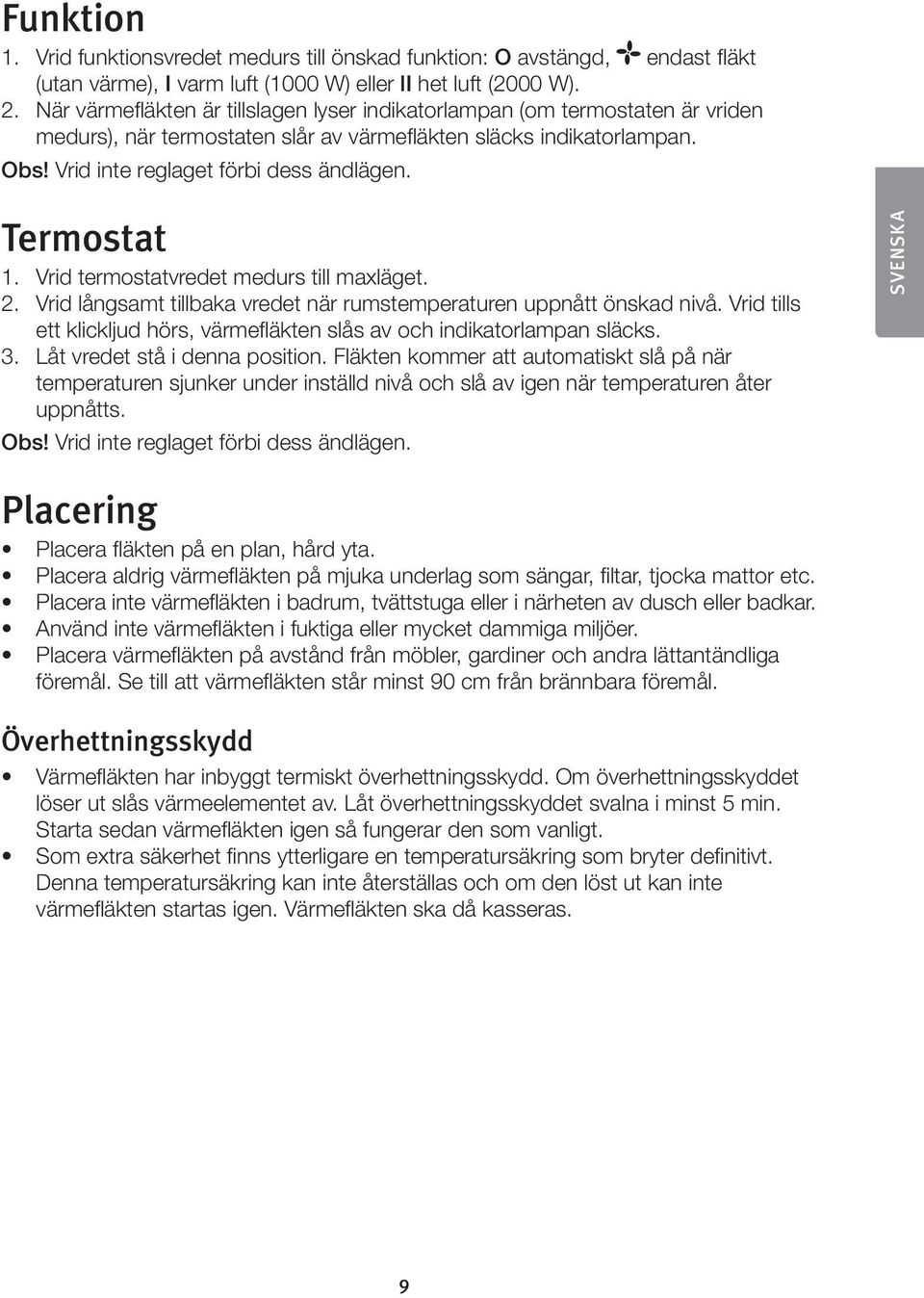 Termostat 1. Vrid termostatvredet medurs till maxläget. 2. Vrid långsamt tillbaka vredet när rumstemperaturen uppnått önskad nivå.