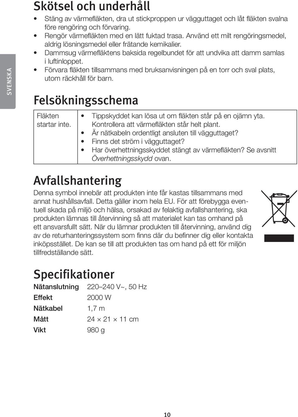 Förvara fläkten tillsammans med bruksanvisningen på en torr och sval plats, utom räckhåll för barn. Felsökningsschema Fläkten startar inte. Tippskyddet kan lösa ut om fläkten står på en ojämn yta.