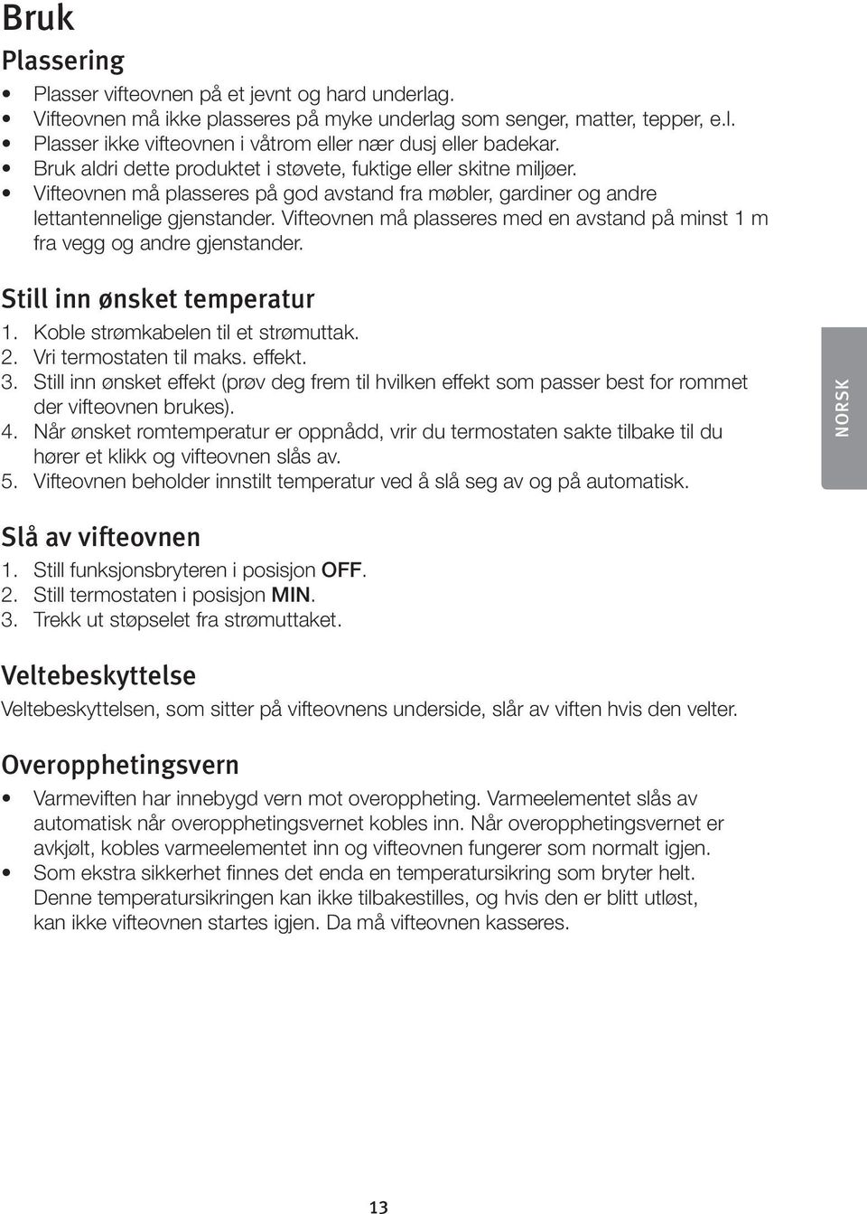 Vifteovnen må plasseres med en avstand på minst 1 m fra vegg og andre gjenstander. Still inn ønsket temperatur 1. Koble strømkabelen til et strømuttak. 2. Vri termostaten til maks. effekt. 3.