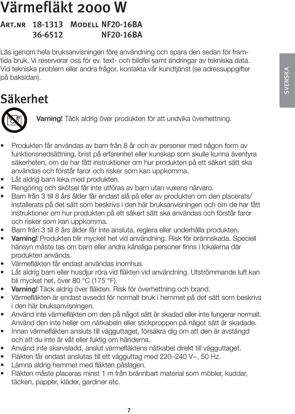 Täck aldrig över produkten för att undvika överhettning.