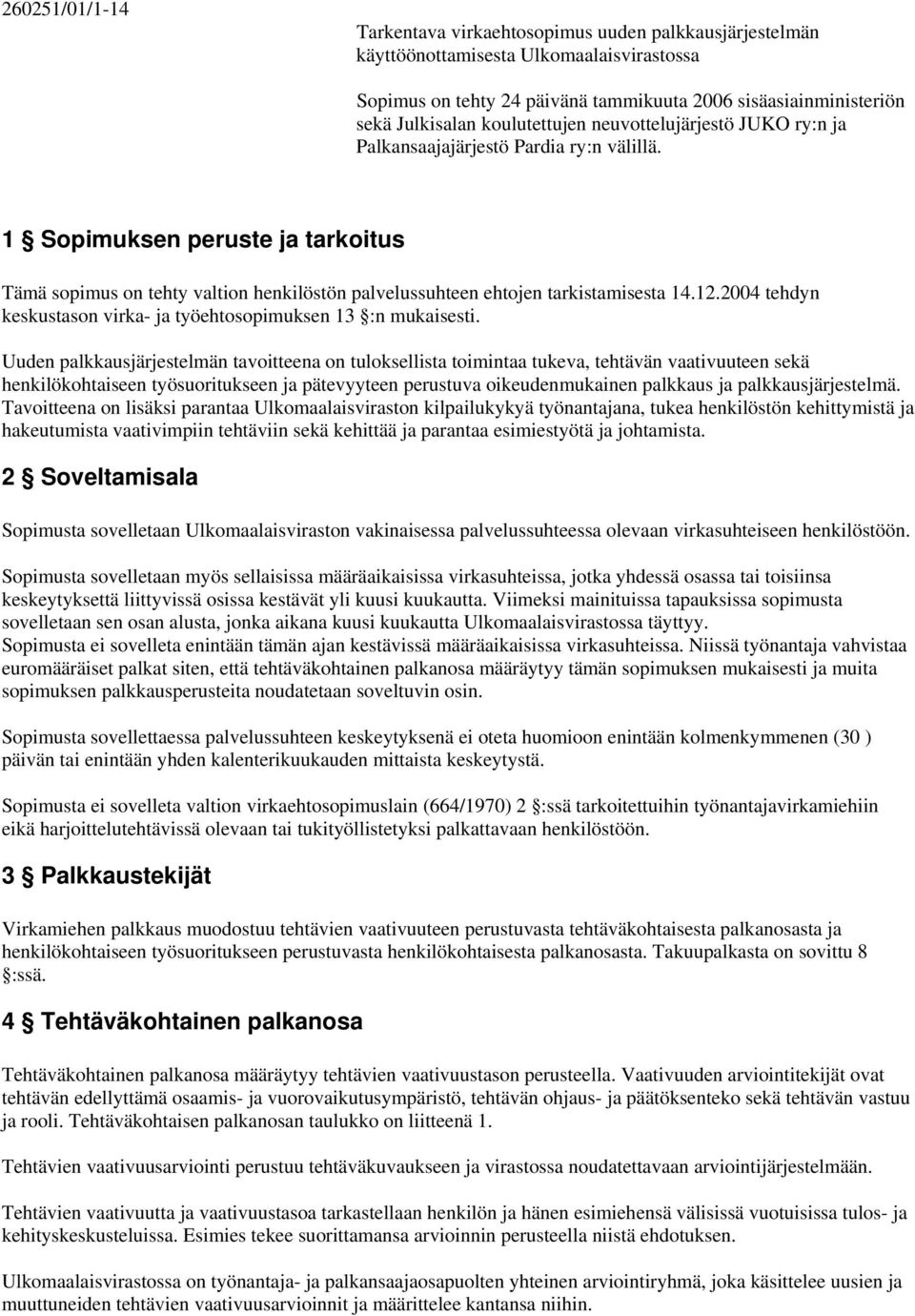 1 Sopimuksen peruste ja tarkoitus Tämä sopimus on tehty valtion henkilöstön palvelussuhteen ehtojen tarkistamisesta 14.12.2004 tehdyn keskustason virka- ja työehtosopimuksen 13 :n mukaisesti.