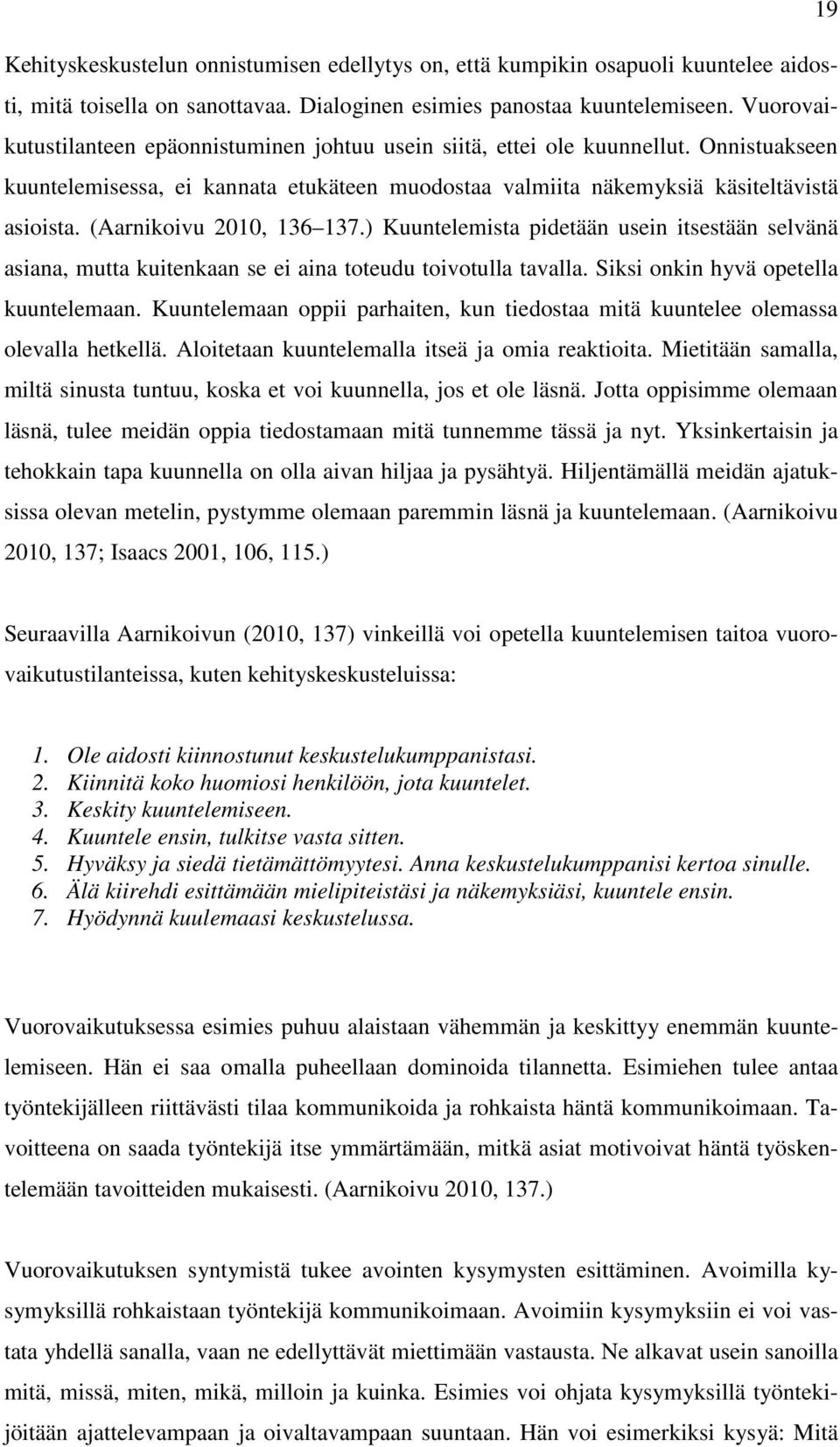 (Aarnikoivu 2010, 136 137.) Kuuntelemista pidetään usein itsestään selvänä asiana, mutta kuitenkaan se ei aina toteudu toivotulla tavalla. Siksi onkin hyvä opetella kuuntelemaan.