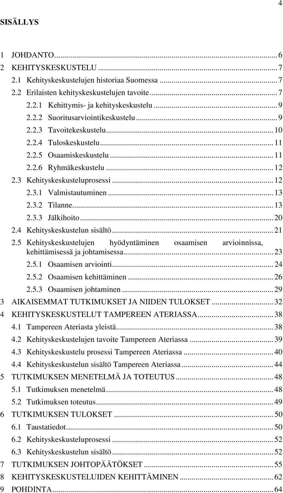 .. 13 2.3.3 Jälkihoito... 20 2.4 Kehityskeskustelun sisältö... 21 2.5 Kehityskeskustelujen hyödyntäminen osaamisen arvioinnissa, kehittämisessä ja johtamisessa... 23 2.5.1 Osaamisen arviointi... 24 2.