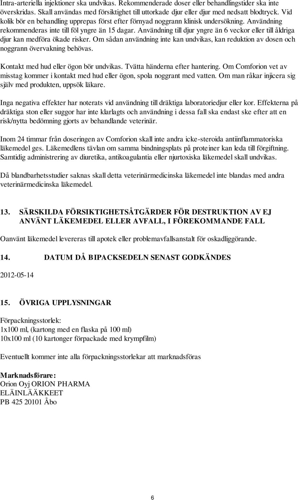 Användning till djur yngre än 6 veckor eller till åldriga djur kan medföra ökade risker. Om sådan användning inte kan undvikas, kan reduktion av dosen och noggrann övervakning behövas.