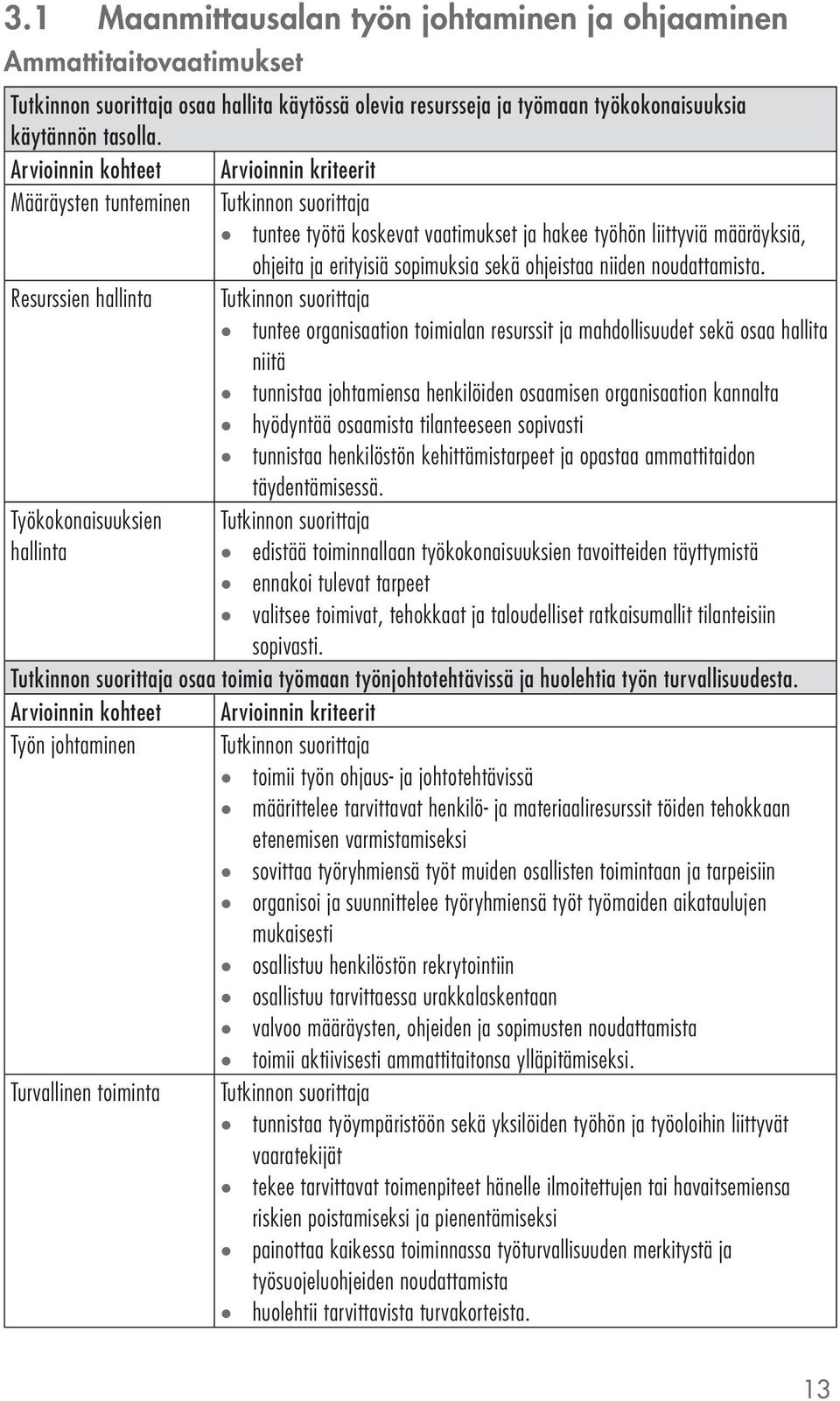 Resurssien hallinta tuntee organisaation toimialan resurssit ja mahdollisuudet sekä osaa hallita niitä tunnistaa johtamiensa henkilöiden osaamisen organisaation kannalta hyödyntää osaamista