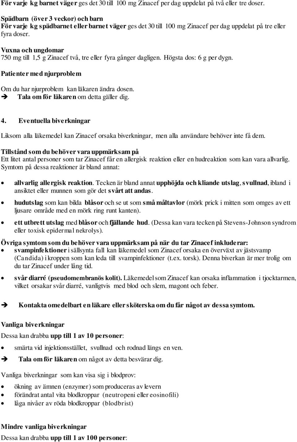 Vuxna och ungdomar 750 mg till 1,5 g Zinacef två, tre eller fyra gånger dagligen. Högsta dos: 6 g per dygn. Patienter med njurproblem Om du har njurproblem kan läkaren ändra dosen.