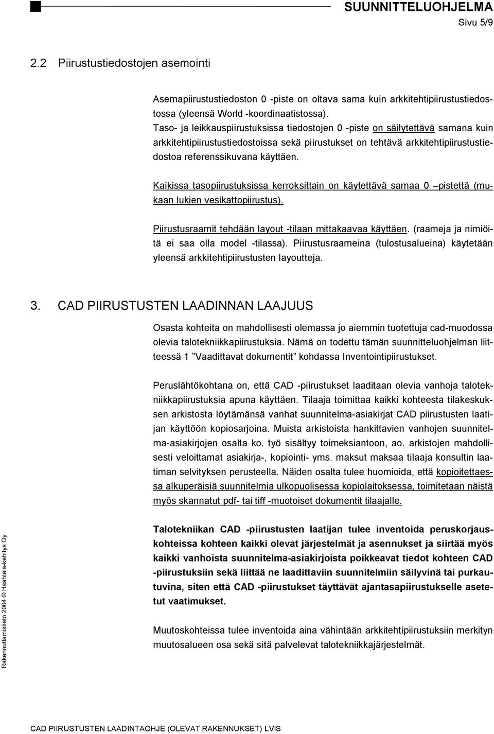 Kaikissa tasopiirustuksissa kerroksittain on käytettävä samaa 0 pistettä (mukaan lukien vesikattopiirustus). Piirustusraamit tehdään layout -tilaan mittakaavaa käyttäen.