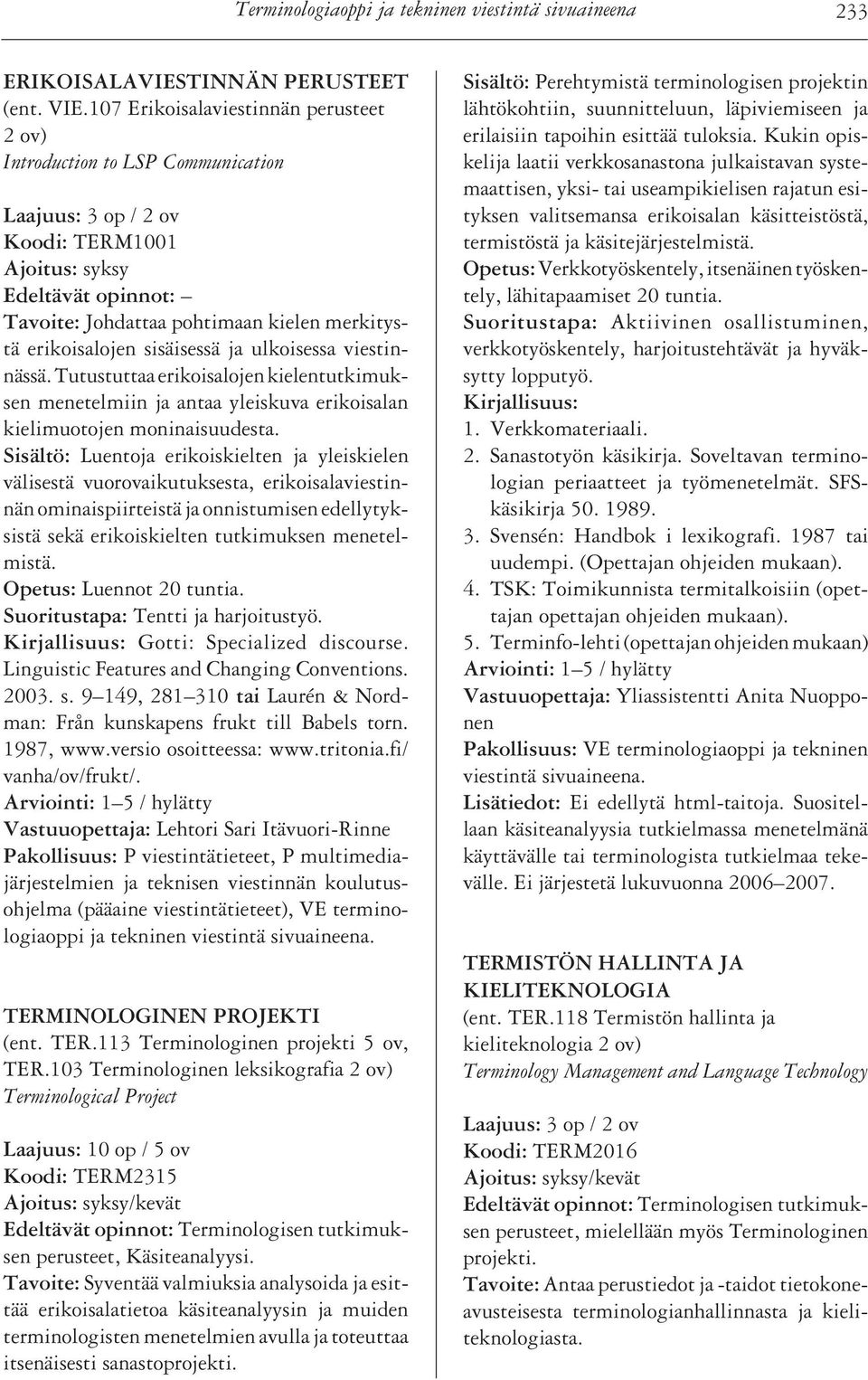 viestinnässä. Tutustuttaa erikoisalojen kielentutkimuksen menetelmiin ja antaa yleiskuva erikoisalan kielimuotojen moninaisuudesta.