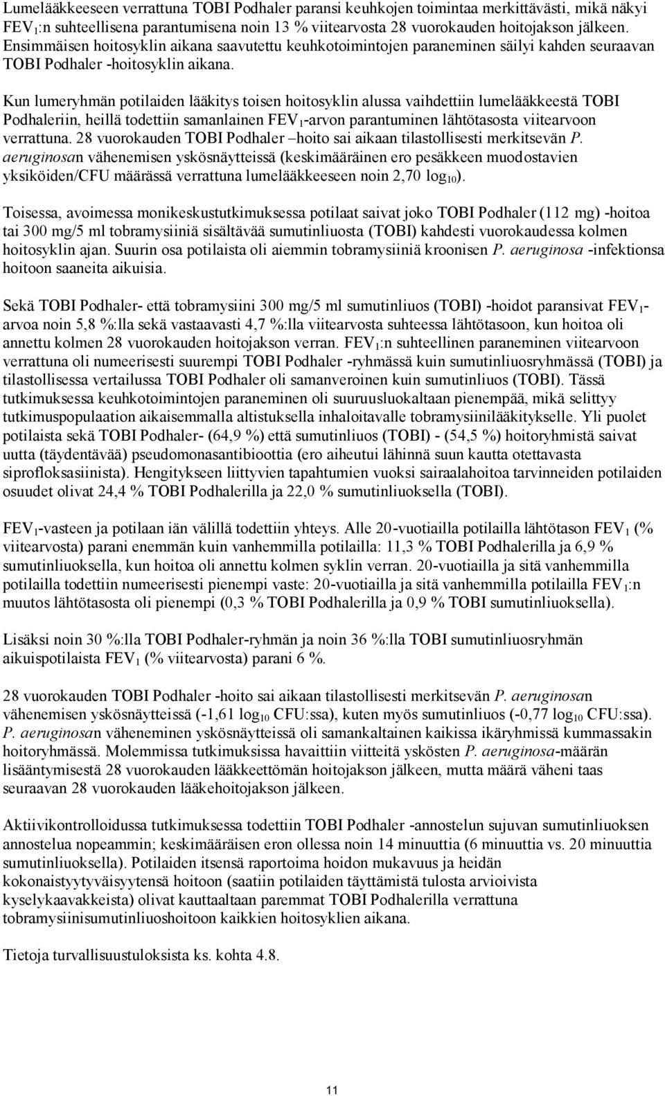 Kun lumeryhmän potilaiden lääkitys toisen hoitosyklin alussa vaihdettiin lumelääkkeestä TOBI Podhaleriin, heillä todettiin samanlainen FEV 1 -arvon parantuminen lähtötasosta viitearvoon verrattuna.
