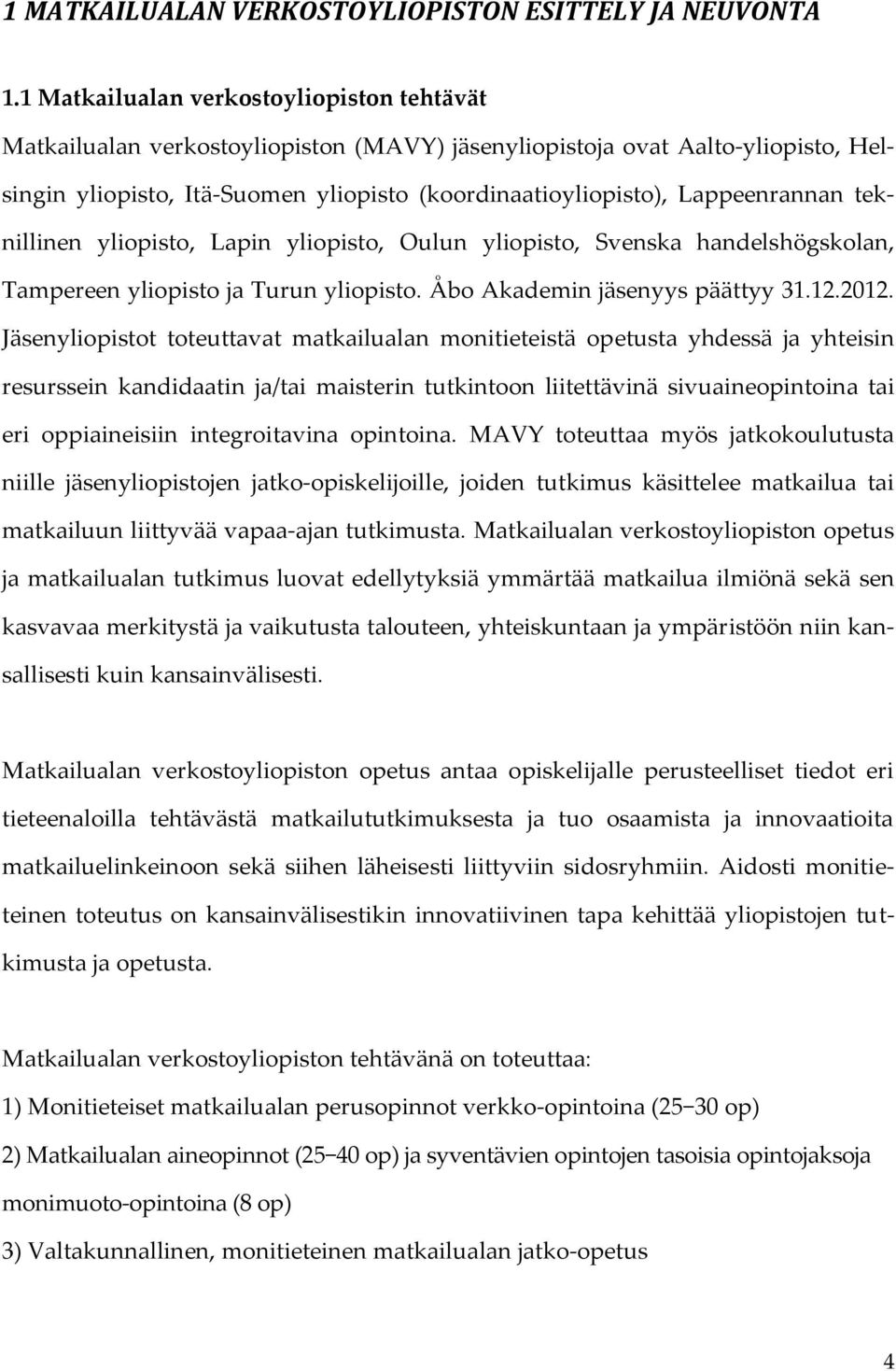 Lappeenrannan teknillinen yliopisto, Lapin yliopisto, Oulun yliopisto, Svenska handelshögskolan, Tampereen yliopisto ja Turun yliopisto. Åbo Akademin jäsenyys päättyy 31.12.2012.