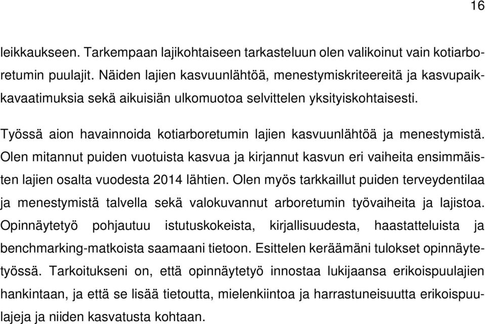 Työssä aion havainnoida kotiarboretumin lajien kasvuunlähtöä ja menestymistä. Olen mitannut puiden vuotuista kasvua ja kirjannut kasvun eri vaiheita ensimmäisten lajien osalta vuodesta 2014 lähtien.