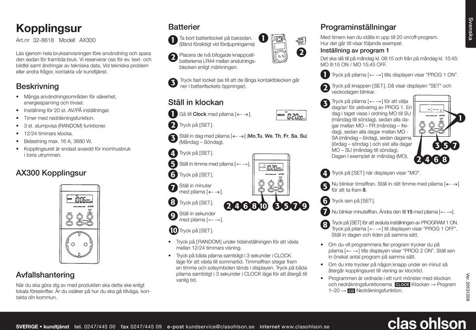 Timer med nedräkningsfunktion. st. slumpvisa (RANDOM) funktioner. / timmars klocka. Belastning max. A, 0 W. Kopplingsuret är endast avsedd för inomhusbruk i torra utrymmen.