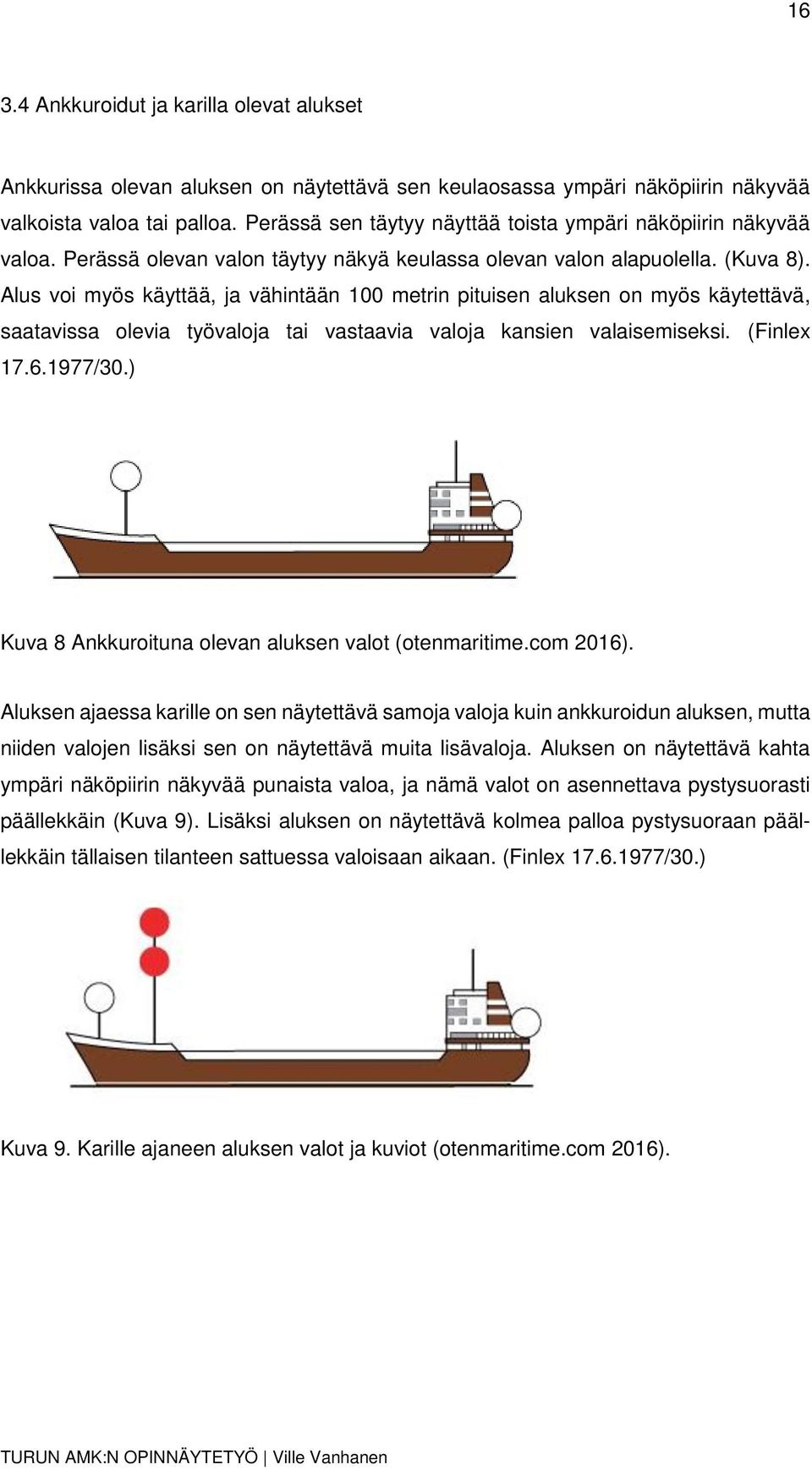 Alus voi myös käyttää, ja vähintään 100 metrin pituisen aluksen on myös käytettävä, saatavissa olevia työvaloja tai vastaavia valoja kansien valaisemiseksi. (Finlex 17.6.1977/30.